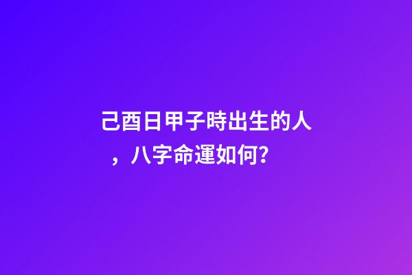 己酉日甲子時出生的人，八字命運如何？